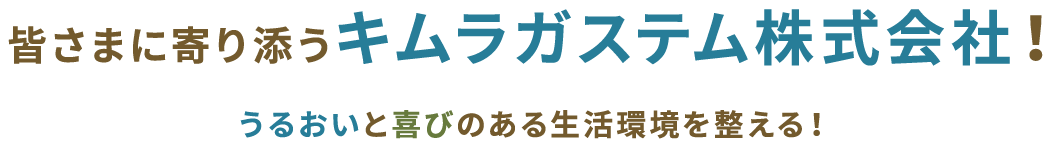 皆様に寄り添うキムラガステム株式会社、うるおいと喜びのある生活環境を整える！